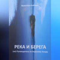 Валентина Петровна Кобзарь. Река и берега (не) Путеводитель по Верхнему Амуру