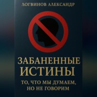 Александр Логвинов. Забаненные истины: то, что мы думаем, но не говорим