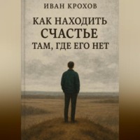 Иван Крохов. Как находить счастье там, где его нет