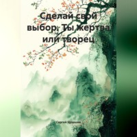 Сергей Чувашов. Сделай свой выбор. Ты жертва или творец.