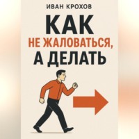 Иван Крохов. Как не жаловаться, а делать
