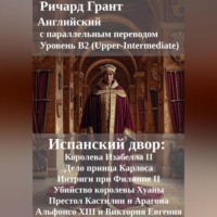 Ричард Грант. Испанский двор: Королева Изабелла II, Дело принца Карлоса, Интриги при Филиппе II, Убийство королевы Хуаны, Престол Кастилии и Арагона, Альфонсо XIII и Виктория Евгения.