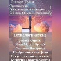 Ричард Грант. Технологические революции: Илон Маск и SpaceX, Создание Интернета, Изобретение смартфона, Искусственный интеллект, Блокчейн и криптовалюты.
