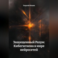 . Защищенный Разум: Кибегигиена в мире нейросетей