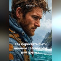 Лилия Роуз. Как перестать быть вечным спасателем для других