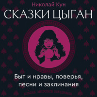Николай Кун. Сказки цыган. Быт и нравы, поверья, песни и заклинания