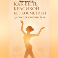 Дмитрий Подлужный. Как быть красивой без косметики. Цигун для красоты тела