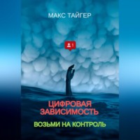 Макс Тайгер. Цифровая зависимость? Возьми на контроль!