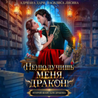Адриана Дари. (Не) получишь меня, дракон! Книга 1.