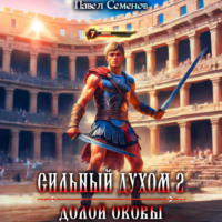Павел Семенов. Сильный духом 2. Долой оковы