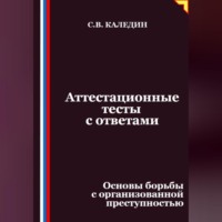 Сергей Каледин. Аттестационные тесты с ответами. Основы борьбы с организованной преступностью