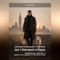 . Синтетическая утопия: за гранью кода. Книга 2. Часть 1. «Добро пожаловать в реальный мир»