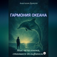 Анастасия Дракула. Гармония океана. Мысли человека, ставшего дельфином