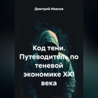 Дмитрий Иванов. Код тени. Путеводитель по теневой экономике XXI века