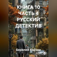 Берилий Уранович Кайзер. КНИГА 10 ЧАСТЬ 4 РУССКИЙ ДЕТЕКТИВ