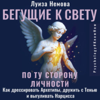 Луиза Немова. Бегущие к свету. По ту сторону личности. Как дрессировать Архетипы, дружить с Тенью и выгуливать Нарцисса
