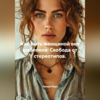 Лилия Роуз. Как быть женщиной вне шаблонов: Свобода от стереотипов.