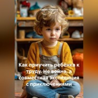Сергей Чувашов. Как приучить ребёнка к труду. Не война, а совместная экспедиция с приключениями.