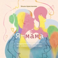 Эльза Арасланова. Я – мама. Поддерживающая книга для новоиспечённых мам