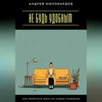Андрей Миллиардов. Не будь удобным. Как перестать жить по чужим правилам
