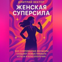 . Женская суперсила: Как современные женщины создают новые правила успеха и благополучия