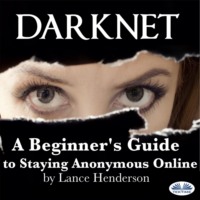 Henderson Lance. Darknet: A Beginner's Guide To Staying Anonymous Online