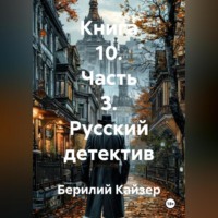 Берилий Уранович Кайзер. КНИГА 10 ЧАСТЬ 3 РУССКИЙ ДЕТЕКТИВ