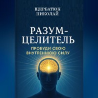 Николай Щербатюк. Разум-Целитель: Пробуди Свою Внутреннюю Силу