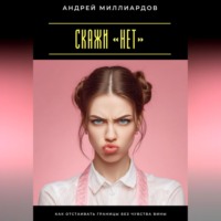 Андрей Миллиардов. Скажи «нет». Как отстаивать границы без чувства вины