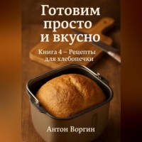 . Готовим просто и вкусно. Книга 4 Рецепты для хлебопечки