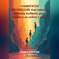 Павел Кантур. «НАВИГАТОР ПРОФЕССИЙ: Как помочь ребенку выбрать дело жизни и не сойти с ума»