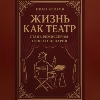 Иван Крохов. Жизнь как театр: стань режиссёром своего сценария