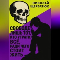 Николай Щербатюк. Свободен лишь тот, кто утратил все, ради чего стоит жить