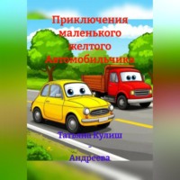 Татьяна Кулиш – Андреева. Приключения маленького желтого Автомобильчика