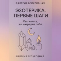 Валерия Бескровная. Эзотерика. Первые шаги. Как начать, не навредив себе