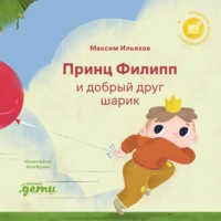 Максим Ильяхов. Принц Филипп и добрый друг шарик: Что делать, если потерял друга