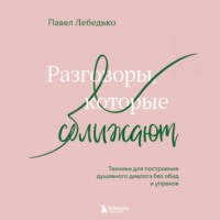 . Разговоры, которые сближают. Техники для построения душевного диалога без обид и упреков