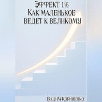 Вадим Корниенко. Эффект 1% Как маленькое ведёт к великому