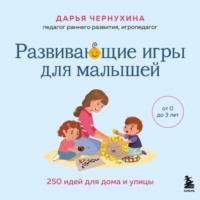 . Развивающие игры для малышей. 250 идей для дома и улицы
