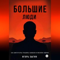 . Большие люди (Big Men): Как диктаторы грабили, убивали и меняли Африку