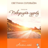 . Ангел мой. Второй роман трилогия «Повернуть судьбу»