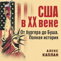 Алекс Каплан. США в XX веке. От бургера до Буша. Полная история