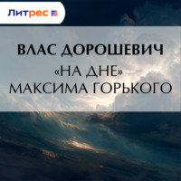 Влас Дорошевич. «На дне» Максима Горького