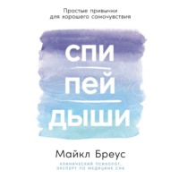 . Спи, пей, дыши: Простые привычки для хорошего самочувствия