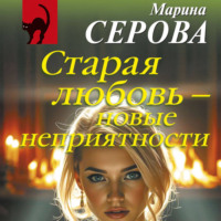 Марина Серова. Старая любовь – новые неприятности