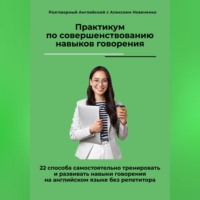 Алексей Николаевич Новиченко. Практикум по совершенствованию навыков говорения. 22 способа самостоятельно тренировать и развивать навыки говорения на английском языке без репетитора