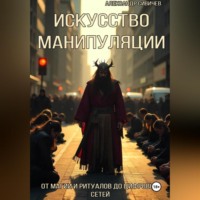 Александр Сивичев. Искусство манипуляции: От магии и ритуалов до цифровых сетей