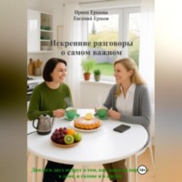 Евгений Валентинович Ершов. Искренние разговоры о самом важном. Диалоги двух подруг о том, как навести порядок в доме, в голове и в жизни