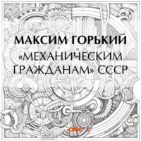 Максим Горький. «Механическим гражданам» СССР