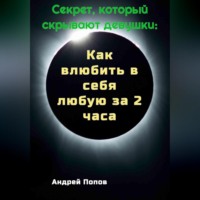 Андрей Попов. Секрет который скрывают девушки: Как влюбить в себя любую за 2 часа